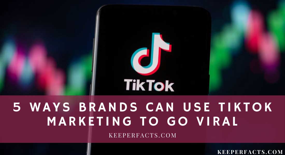 5 Ways Brands Can Use TikTok Marketing to Go Viral